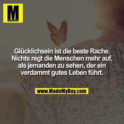 Glücklichsein ist die beste Rache.
Nichts regt die Menschen mehr auf,
als jemanden zu sehen, der ein
verdammt gutes Lebe