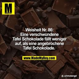 Weisheit Nr. 86:
Eine verschwundene
Tafel Schokolade fällt weniger
auf, als eine angebrochene
Tafel Schokolade.