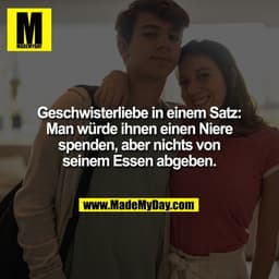 Geschwisterliebe in einem Satz:
Man würde ihnen einen Niere
spenden, aber nichts von
seinem Essen abgeben.
