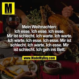 Mein Weihnachten:
Ich esse. Ich esse. Ich esse.
Mir ist schlecht. Ich warte. Ich warte.
Ich warte. Ich esse. Ich esse. M