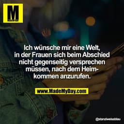 Ich wünsche mir eine Welt,
in der Frauen sich beim Abschied
nicht gegenseitig versprechen
müssen, nach dem Heim-
kommen 