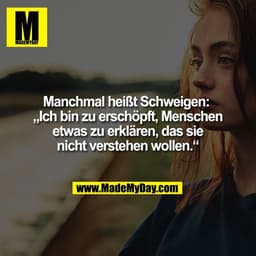 Manchmal heißt Schweigen: 
„Ich bin zu erschöpft, Menschen
etwas zu erklären, das sie
nicht verstehen wollen.“