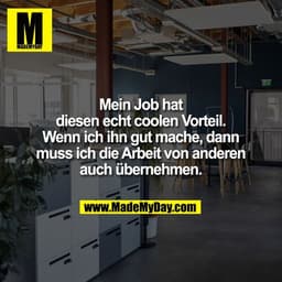 Mein Job hat
diesen echt coolen Vorteil.
Wenn ich ihn gut mache, dann
muss ich die Arbeit von anderen
auch übernehmen.