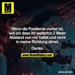 Wenn die Pandemie vorbei ist, will ich dass ihr weiterhin 2 Meter Abstand von mir haltet und nicht in meine Richtung atm