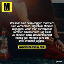 Wie man sich beim Joggen motiviert:
Sich vornehmen, täglich 30 Minuten
zu joggen, wenn man es verpasst,
kommen am nächst