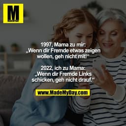 1997, Mama zu mir:
„Wenn dir Fremde etwas zeigen
wollen, geh nicht mit!“

2022, ich zu Mama:
„Wenn dir Fremde Links
schi