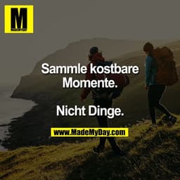 Sammle kostbare
Momente.

Nicht Dinge.