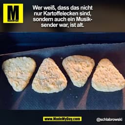 Wer weiß, dass das nicht
nur Kartoffelecken sind,
sondern auch ein Musik-
sender war, ist alt.
@schlabrowski
(BILD)