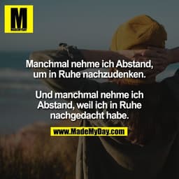 Manchmal nehme ich Abstand,
um in Ruhe nachzudenken.

Und manchmal nehme ich
Abstand, weil ich in Ruhe
nachgedacht habe.