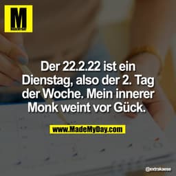 Der 22.2.22 ist ein
Dienstag, also der 2. Tag
der Woche. Mein innerer
Monk weint vor Gück.