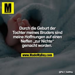 Durch die Geburt der
Tochter meines Bruders sind
meine Hoffnungen auf einen
Neffen „zur Nichte“
gemacht worden.