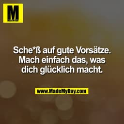 Sche*ß auf gute Vorsätze.
Mach einfach das, was
dich glücklich macht.
