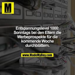 Entspannungslevel 1000:
Sonntags bei den Eltern die
Werbeprospekte für die
kommende Woche
durchblättern.