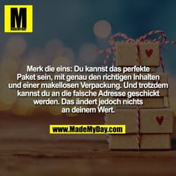 Merk die eins: Du kannst das perfekte
Paket sein, mit genau den richtigen Inhalten
und einer makellosen Verpackung. Und 