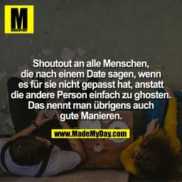 Shoutout an alle Menschen,
die nach einem Date sagen, wenn
es für sie nicht gepasst hat, anstatt
die andere Person einfa