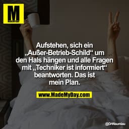 Aufstehen, sich ein
„Außer-Betrieb-Schild“ um
den Hals hängen und alle Fragen
mit „Techniker ist informiert“
beantworten