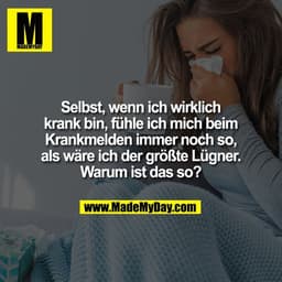 Selbst, wenn ich wirklich
krank bin, fühle ich mich beim
Krankmelden immer noch so,
als wäre ich der größte Lügner.
Waru