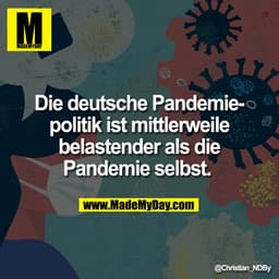 Die deutsche Pandemie-
politik ist mittlerweile
belastender als die
Pandemie selbst.