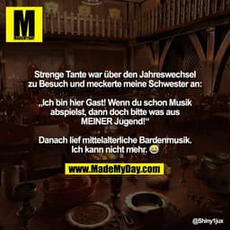 Strenge Tante war über den Jahreswechsel
zu Besuch und meckerte meine Schwester an:

„Ich bin hier Gast! Wenn du schon M