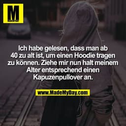 Ich habe gelesen, dass man ab
40 zu alt ist, um einen Hoodie tragen
zu können. Ziehe mir nun halt meinem
Alter entsprech