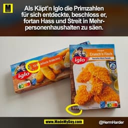 Als Käpt’n Iglo die Primzahlen
für sich entdeckte, beschloss er,
fortan Hass und Streit in Mehr-
personenhaushalten zu s