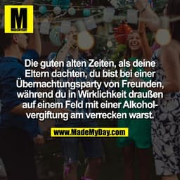 Die guten alten Zeiten, als deine
Eltern dachten, du bist bei einer
Übernachtungsparty von Freunden,
während du in Wirkl