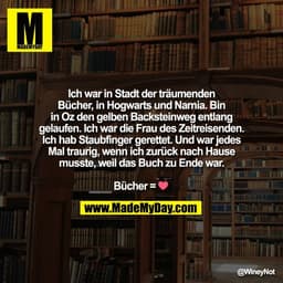 Ich war in Stadt der träumenden
Bücher, in Hogwarts und Narnia. Bin
in Oz den gelben Backsteinweg entlang
gelaufen. Ich 