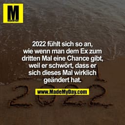 2022 fühlt sich so an,
wie wenn man dem Ex zum
dritten Mal eine Chance gibt,
weil er schwört, dass er
sich dieses Mal wi