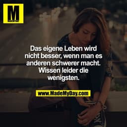 Das eigene Leben wird
nicht besser, wenn man es
anderen schwerer macht.
Wissen leider die
wenigsten.