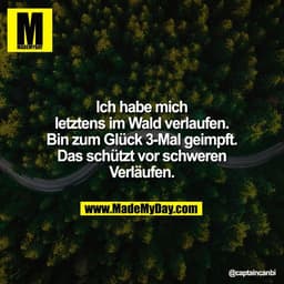 Ich habe mich
letztens im Wald verlaufen.
Bin zum Glück 3-Mal geimpft.
Das schützt vor schweren
Verläufen.