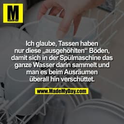 Ich glaube, Tassen haben
nur diese „ausgehöhlten“ Böden,
damit sich in der Spülmaschine das
ganze Wasser darin sammelt u
