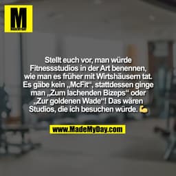 Stellt euch vor, man würde
Fitnessstudios in der Art benennen,
wie man es früher mit Wirtshäusern tat.
Es gäbe kein „McF