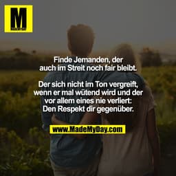 Finde Jemanden, der
auch im Streit noch fair bleibt.

Der sich nicht im Ton vergreift,
wenn er mal wütend wird und der
v