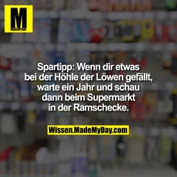 Spartipp: Wenn dir etwas
bei der Höhle der Löwen gefällt,
warte ein Jahr und schau
dann beim Supermarkt
in der Ramscheck