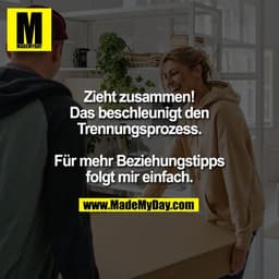 Zieht zusammen!
Das beschleunigt den
Trennungsprozess.

Für mehr Beziehungstipps
folgt mir einfach.