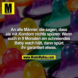 An alle Männer, die sagen, dass
sie mit Kondom nichts spüren: Wenn
euch in 9 Monaten ein schreiendes
Baby wach hält, dan