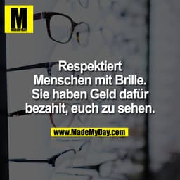 Respektiert
Menschen mit Brille.
Sie haben Geld dafür
bezahlt, euch zu sehen.