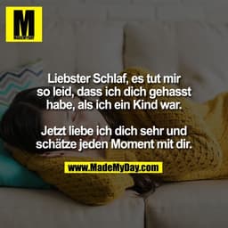Liebster Schlaf, es tut mir
so leid, dass ich dich gehasst
habe, als ich ein Kind war.

Jetzt liebe ich dich sehr und
sc
