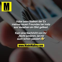 Habe beim Stalken der Ex
meines neuen Freundes bei Insta
aus Versehen ein Bild geliked.

Kam eine Nachricht von ihr:
„Ni