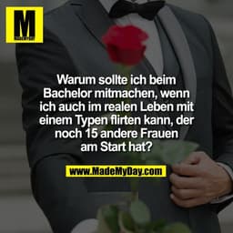 Warum sollte ich beim
Bachelor mitmachen, wenn
ich auch im realen Leben mit
einem Typen flirten kann, der
noch 15 andere
