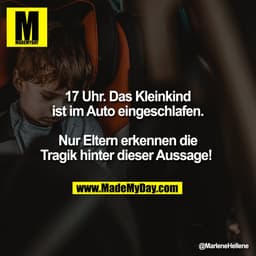 17 Uhr. Das Kleinkind
ist im Auto eingeschlafen.

Nur Eltern erkennen die
Tragik hinter dieser Aussage!