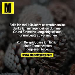 Falls ich mal 100 Jahre alt werden sollte,
denke ich mir irgendeinen dummen
Grund für meine Langlebigkeit aus,
nur um Le