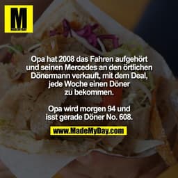 Opa hat 2008 das Fahren aufgehört
und seinen Mercedes an den örtlichen
Dönermann verkauft, mit dem Deal,
jede Woche eine