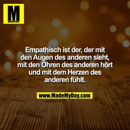 Empathisch ist der, der mit
den Augen des anderen sieht,
mit den Ohren des anderen hört
und mit dem Herzen des
anderen f