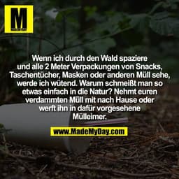 Wenn ich durch den Wald spaziere
und alle 2 Meter Verpackungen von Snacks,
Taschentücher, Masken oder anderen Müll sehe,