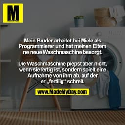Mein Bruder arbeitet bei Miele als
Programmierer und hat meinen Eltern
ne neue Waschmaschine besorgt.

Die Waschmaschine