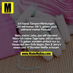 Ich hasse Tampon-Werbungen:
„Ich will immer 100 % geben, auch
während meiner Periode!“

Nein, meine Liebe, das will niem