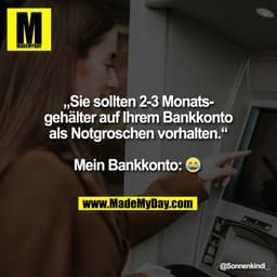 „Sie sollten 2-3 Monats-
gehälter auf Ihrem Bankkonto
als Notgroschen vorhalten.“

Mein Bankkonto: 😂