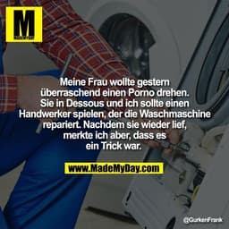 Meine Frau wollte gestern
überraschend einen Porno drehen.
Sie in Dessous und ich sollte einen
Handwerker spielen, der d
