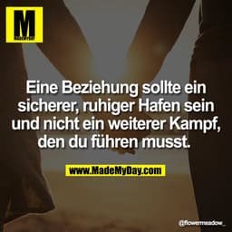 Eine Beziehung sollte ein
sicherer, ruhiger Hafen sein
und nicht ein weiterer Kampf,
den du führen musst.